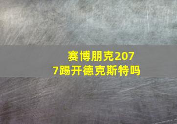 赛博朋克2077踢开德克斯特吗