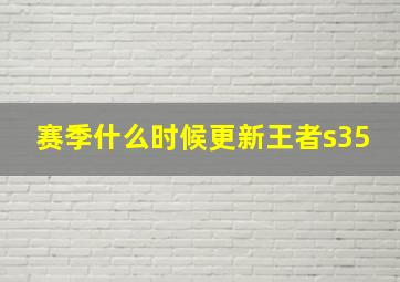 赛季什么时候更新王者s35