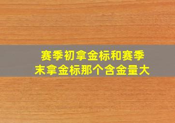 赛季初拿金标和赛季末拿金标那个含金量大