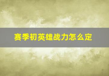 赛季初英雄战力怎么定