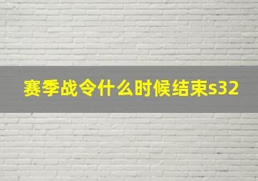 赛季战令什么时候结束s32