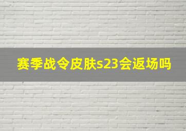 赛季战令皮肤s23会返场吗