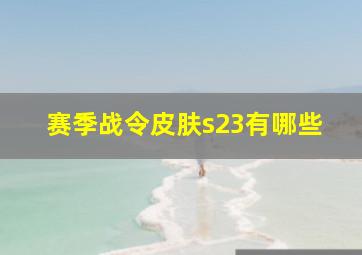 赛季战令皮肤s23有哪些