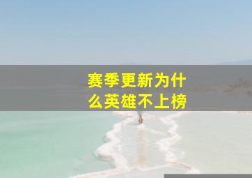 赛季更新为什么英雄不上榜