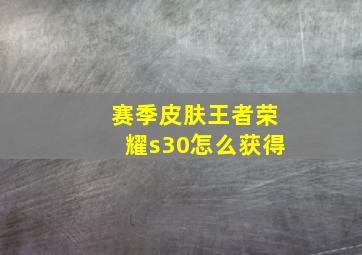 赛季皮肤王者荣耀s30怎么获得