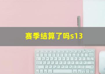 赛季结算了吗s13