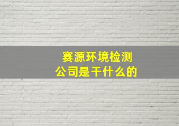 赛源环境检测公司是干什么的