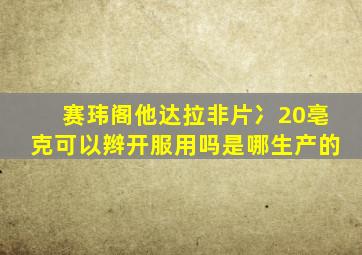 赛玮阁他达拉非片冫20亳克可以辫开服用吗是哪生产的