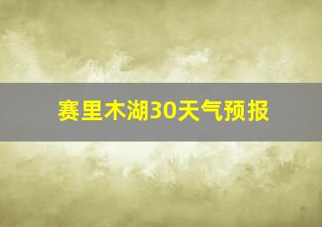 赛里木湖30天气预报