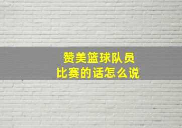 赞美篮球队员比赛的话怎么说