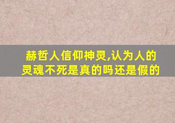 赫哲人信仰神灵,认为人的灵魂不死是真的吗还是假的