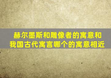 赫尔墨斯和雕像者的寓意和我国古代寓言哪个的寓意相近