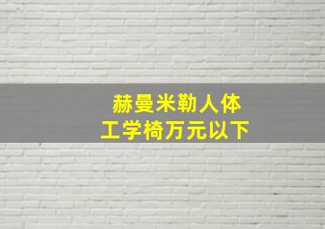 赫曼米勒人体工学椅万元以下