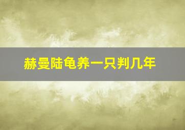 赫曼陆龟养一只判几年