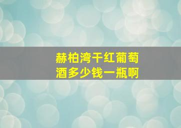 赫柏湾干红葡萄酒多少钱一瓶啊