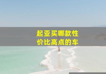 起亚买哪款性价比高点的车