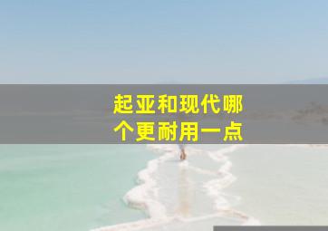 起亚和现代哪个更耐用一点