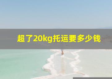 超了20kg托运要多少钱