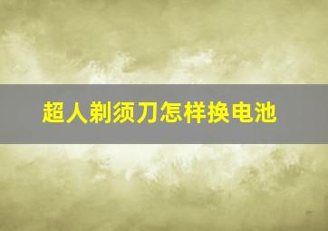 超人剃须刀怎样换电池