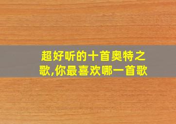 超好听的十首奥特之歌,你最喜欢哪一首歌