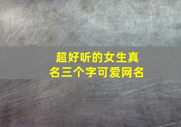 超好听的女生真名三个字可爱网名