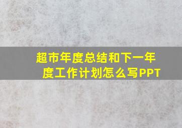 超市年度总结和下一年度工作计划怎么写PPT