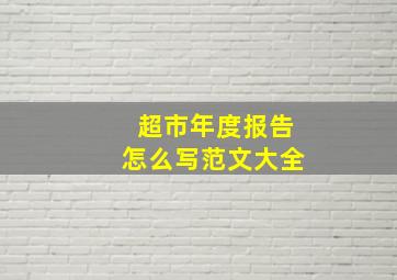 超市年度报告怎么写范文大全