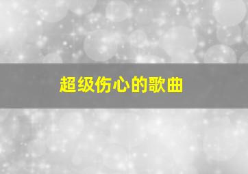 超级伤心的歌曲