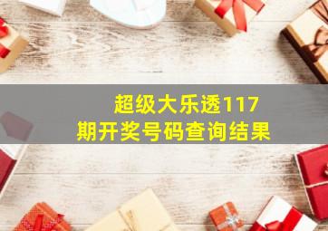 超级大乐透117期开奖号码查询结果