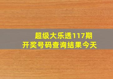 超级大乐透117期开奖号码查询结果今天