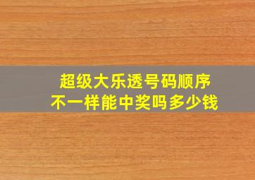 超级大乐透号码顺序不一样能中奖吗多少钱