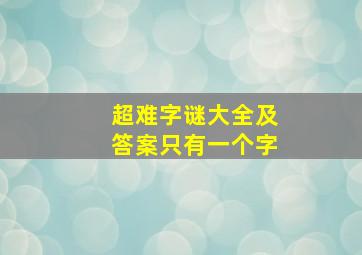 超难字谜大全及答案只有一个字