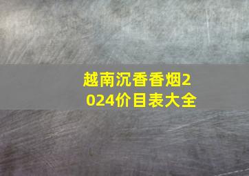 越南沉香香烟2024价目表大全