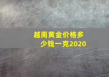 越南黄金价格多少钱一克2020