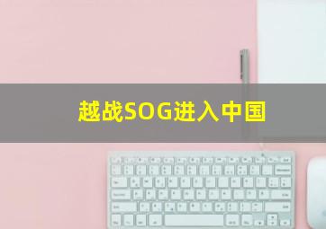 越战SOG进入中国