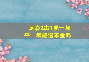 足彩2串1赢一场平一场能退本金吗