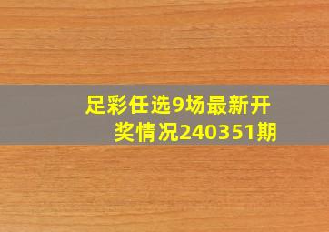 足彩任选9场最新开奖情况240351期