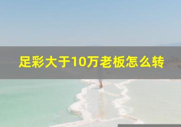 足彩大于10万老板怎么转