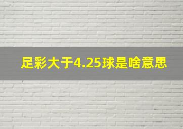 足彩大于4.25球是啥意思