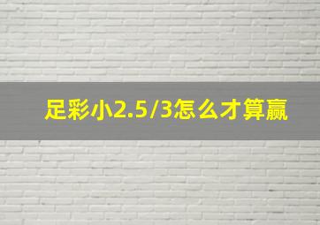 足彩小2.5/3怎么才算赢