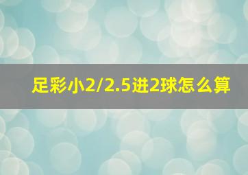 足彩小2/2.5进2球怎么算