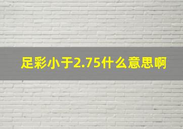 足彩小于2.75什么意思啊