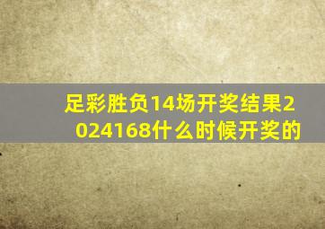 足彩胜负14场开奖结果2024168什么时候开奖的