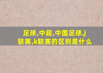 足球,中超,中国足球,j联赛,k联赛的区别是什么