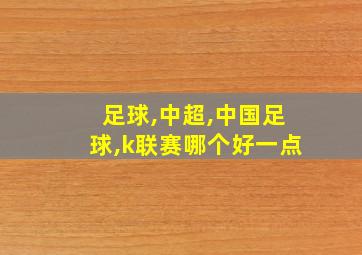 足球,中超,中国足球,k联赛哪个好一点