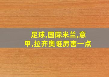 足球,国际米兰,意甲,拉齐奥谁厉害一点