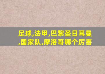 足球,法甲,巴黎圣日耳曼,国家队,摩洛哥哪个厉害