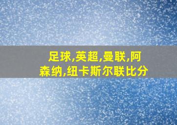 足球,英超,曼联,阿森纳,纽卡斯尔联比分