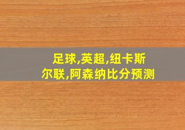 足球,英超,纽卡斯尔联,阿森纳比分预测