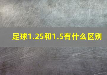 足球1.25和1.5有什么区别